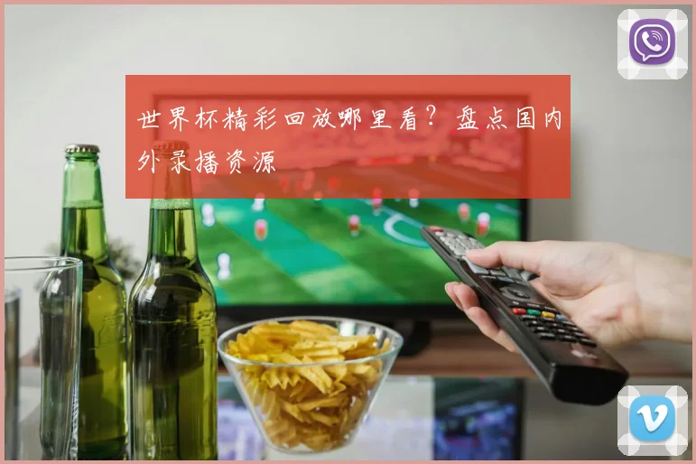 世界杯精彩回放哪里看？盘点国内外录播资源